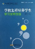 学校怎样培养学生学习发明创造/最新学校与教育系列丛书