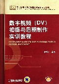 数字视频<DV>拍摄与后期制作实训教程(职业教育计算机专业改革创新示范教材)